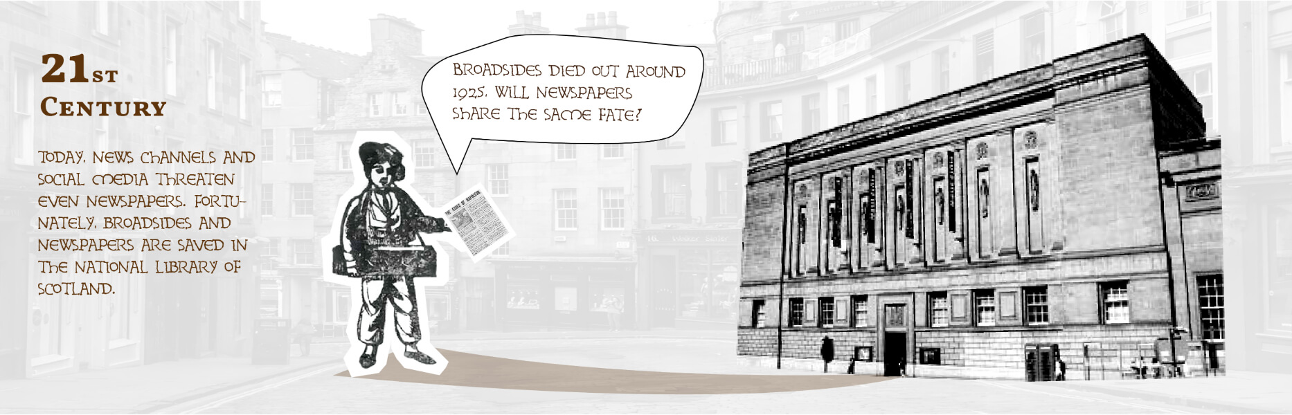21st Century. Today, news channels and social media threaten even newspapers.
Fortunately, broadsides and newspapers are saved in the National Library of Scotland.
Broadsides died out around 1925, will newspapers share the same fate?